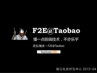 F2E@Taobao
懂一点前端技术，不亦乐乎
灵玉/拔赤 – F2E@Taobao




             淘宝北京研发中心 2012-04
 