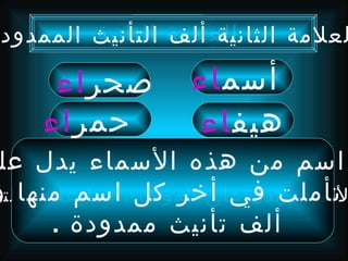 ‫العلمة التأنيث الممدود‬
        ‫لعلمة الثانية ألف الثانية‬

     ‫صحر اء‬        ‫أسم اء‬
    ‫حمر اء‬          ‫هيف اء‬
 ‫اسم من هذه السماء يدل عل‬
‫تأملت في أخر كل ، اسم منها و‬
‫لسماء تدل على المؤنث فما علمة التأ‬
       ‫ألف تأنيث ممدودة .‬
 