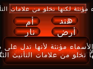 ‫ء مؤنثة لكنها تخلو من علمات التأ‬

          ‫أم‬          ‫هند‬
          ‫نار‬         ‫أرض‬
‫السماء مؤنثة لنها تدل على م‬
‫لسماء تدل على المؤنث ، فما علمة التأ‬
‫ها تخلو من علمات التأنيث الثل‬
 
