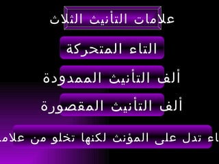 ‫علمات التأنيث الثلث‬

           ‫التاء المتحركة‬

       ‫ألف التأنيث الممدودة‬
      ‫ألف التأنيث المقصورة‬

‫اء تدل على المؤنث لكنها تخلو من علما‬
 