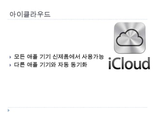 아이클라우드




   모든 애플 기기 신제품에서 사용가능
   다른 애플 기기와 자동 동기화
 
