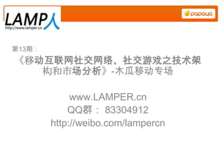 第13期：
《移动互联网社交网络、社交游戏之技术架
   构和市场分析》-木瓜移动专场

             www.LAMPER.cn
            QQ群： 83304912
        http://weibo.com/lampercn
 
