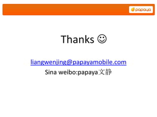 Thanks 
liangwenjing@papayamobile.com
     Sina weibo:papaya文静
 