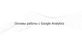 Срочная доставка клиентов




Основы работы с Google Analytics
 