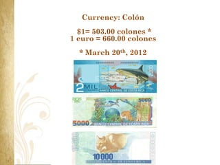 Currency: Colón
  $1= 503.00 colones *
1 euro = 660.00 colones
  * March 20th, 2012
 