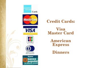 Credit Cards:
   Visa
Master Card
 American
  Express
  Dinners
 
