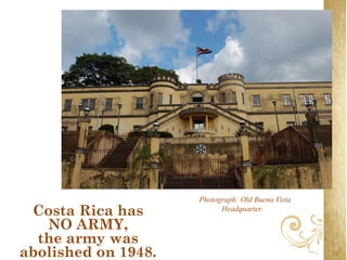 Photograph: Old Buena Vista
 Costa Rica has            Headquarter.

   NO ARMY,
  the army was
abolished on 1948.
 