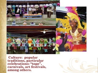Culture: popular
traditions, particular
celebrations: “tope”,
carnivals, art festivals,
among others.
 