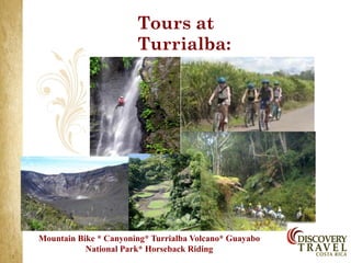 Tours at
                       Turrialba:




Mountain Bike * Canyoning* Turrialba Volcano* Guayabo
           National Park* Horseback Riding
 