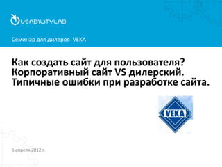 Семинар для дилеров VEKA


Как создать сайт для пользователя?
Корпоративный сайт VS дилерский.
Типичные ошибки при разработке сайта.




6 апреля 2012 г.
 