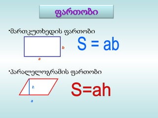 •მართკუთხედის ფართობი

             b

         a


•პარალელოგრამის ფართობი

     h


     a
 