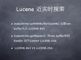 Lucene ʵʱ

IndexWriter.setRAMBufferSizeMB() ram
bufferС LUCENE-843

IndexWriter.getReader() ram bufferˢ
RamDir Commit LUCENE-1516

LUCENE-843 VS LUCENE-1516
 