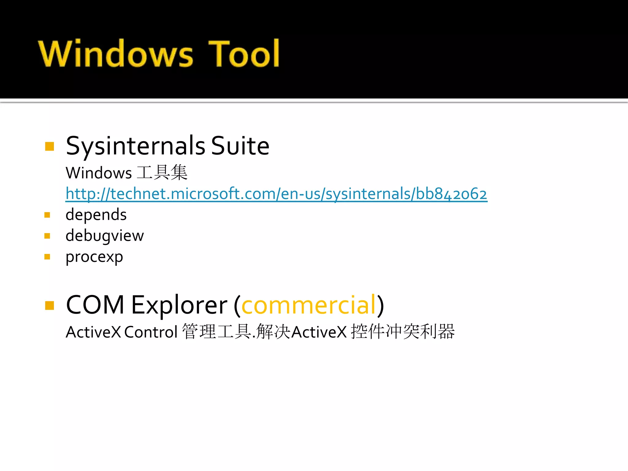    Sysinternals Suite
    Windows 工具集
    http://technet.microsoft.com/en-us/sysinternals/bb842062
   depends
   debugview
   procexp

   COM Explorer (commercial)
    ActiveX Control 管理工具.解决ActiveX 控件冲突利器
 