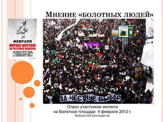МНЕНИЕ «БОЛОТНЫХ ЛЮДЕЙ»




       Опрос участников митингa
 на Болотной площади 4 февраля 2012 г.
           Выборка 500 респондентов
 