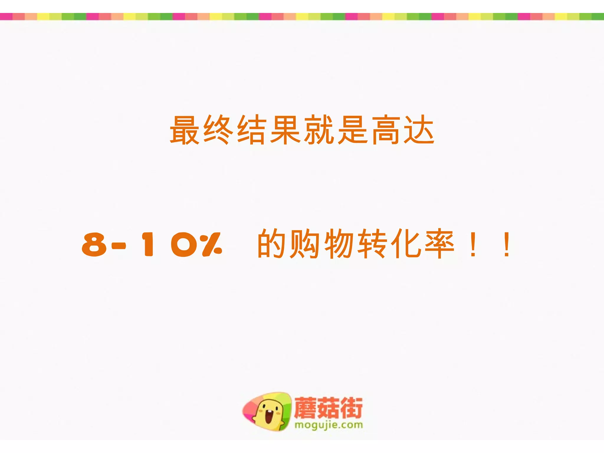 最终结果就是高达


8- 1 0%   的购物转化率！！
 