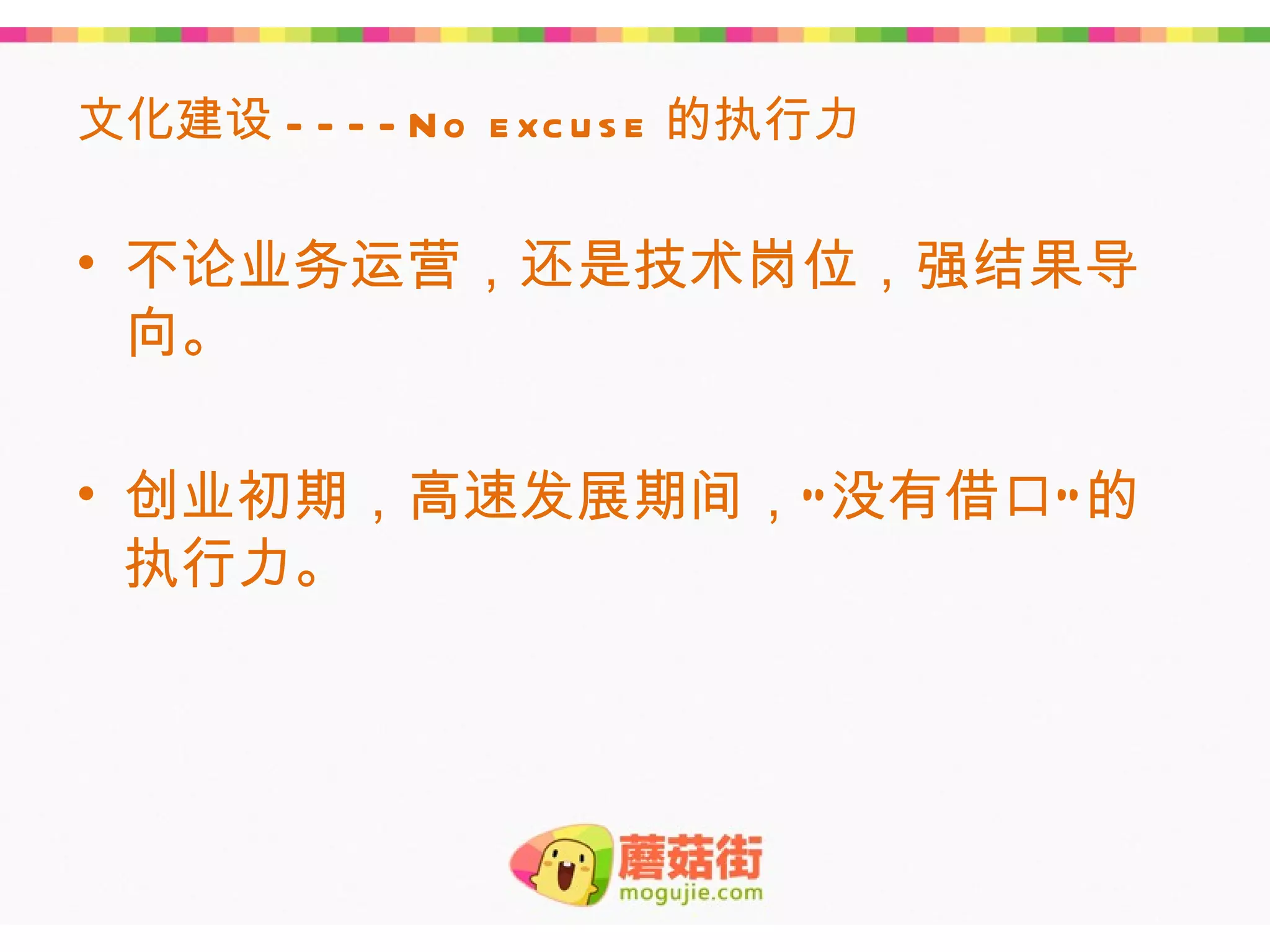 文化建设 - - - - N o e xc u s e 的执行力

• 不论业务运营，还是技术岗位，强结果导
  向。

• 创业初期，高速发展期间，“ 没有借口” 的
  执行力。
 