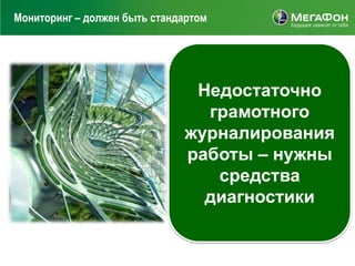 Мониторинг – должен быть стандартом




                               Недостаточно
                                грамотного
                              журналирования
                              работы – нужны
                                 средства
                                диагностики
 