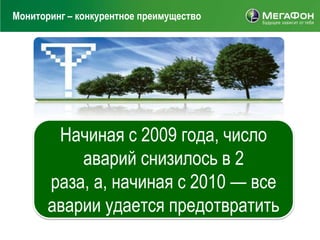 Мониторинг – конкурентное преимущество




        Начиная с 2009 года, число
           аварий снизилось в 2
       раза, а, начиная с 2010 — все
       аварии удается предотвратить
 