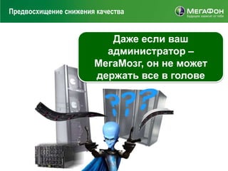 Предвосхищение снижения качества


                          Даже если ваш
                         администратор –
                       МегаМозг, он не может
                       держать все в голове
 