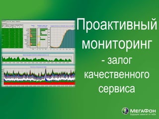 Проактивный
                                                  мониторинг
                                                           - залог
                                                       качественного
                                                          сервиса
| МегаФон | Задачи медиа стратегии 2008 | 10 10 2007
 
