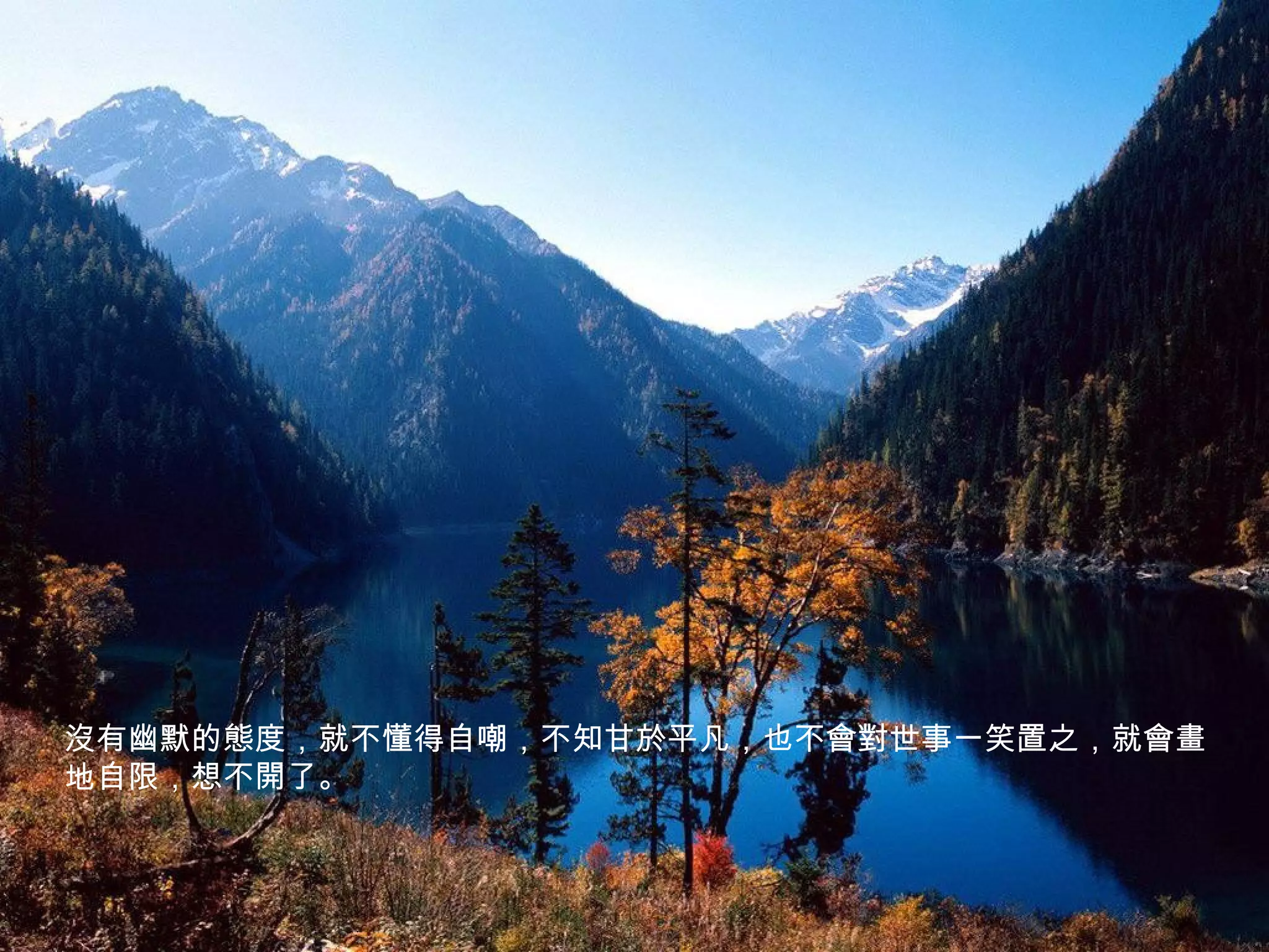 沒有幽默的態度，就不懂得自嘲，不知甘於平凡，也不會對世事一笑置之，就會畫
地自限，想不開了。
 