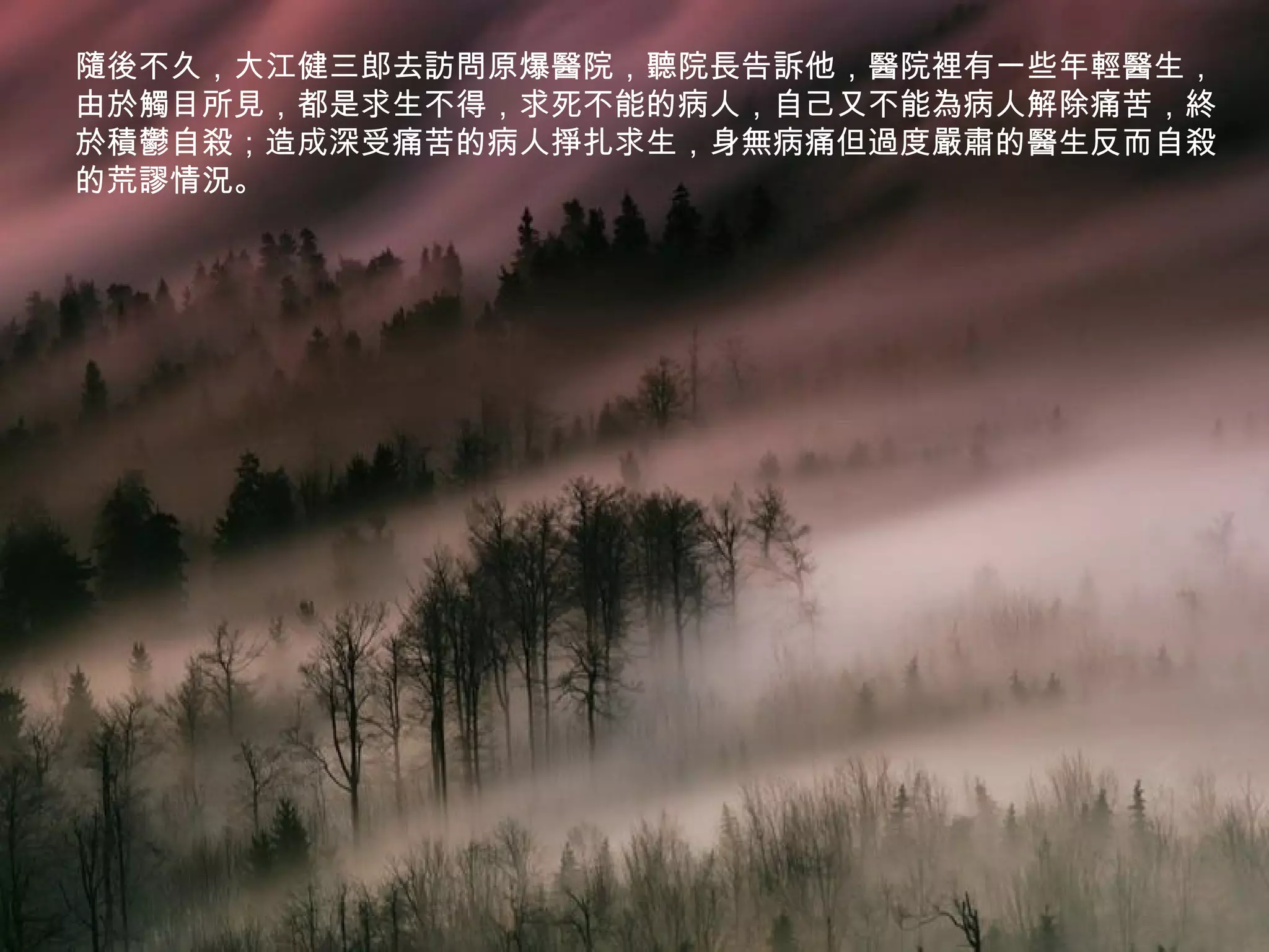 隨後不久，大江健三郎去訪問原爆醫院，聽院長告訴他，醫院裡有一些年輕醫生，
由於觸目所見，都是求生不得，求死不能的病人，自己又不能為病人解除痛苦，終
於積鬱自殺；造成深受痛苦的病人掙扎求生，身無病痛但過度嚴肅的醫生反而自殺
的荒謬情況。
 