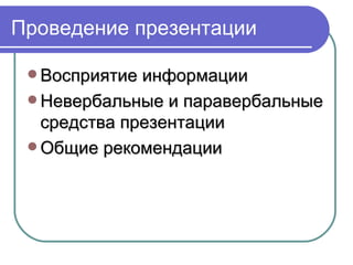 Проведение презентации

  Восприятие информации
  Невербальные и паравербальные
   средства презентации
  Общие рекомендации
 