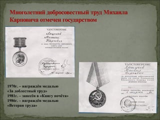 1970г. – награждён медалью
«За доблестный труд»
1981г. – занесён в «Книгу почёта»
1986г. – награждён медалью
«Ветеран труда»
 