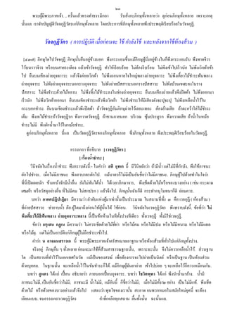 ๒๓
      พระผูมีพระภาคเจ้า. .. ครั้นแล้วทรงทาธรรมีกถา
             ้                                          รับสั่งกะภิกษุท้ งหลายว่า ดูก่อนภิกษุท้ งหลาย เพราะเหตุ
                                                                         ั                      ั
นั้นแล เราจักบัญญัติวจจกุฏีวตรแก่ภิกษุท้ งหลาย โดยประการที่ภิกษุท้ งหลายพึงประพฤติเรี ยบร้อยในวัจจกุฏี.
                     ั      ั            ั                         ั


               วัจจกุฏีวตร ( การปฏิบัติ เมื่อก่ อนจะ ใช้ กาลังใช้ และหลังจากใช้ ห้องส้ วม )
                        ั

                                           ่ ้                                 ู ้ ั่ ่ ้
  [๔๓๗] ภิกษุใดไปวัจจกุฎี ภิกษุน้ นยืนอยูขางนอก พึงกระแอมขึ้นแม้ภิกษุผนงอยูขางในก็พึงกระแอมรับ พึงพาดจีวร
                                   ั
ไว้บนราวจีวร หรื อบนสายระเดียง แล้วเข้าวัจจกุฎี ทาให้เรี ยบร้อย ไม่ตองรี บร้อน ไม่พึงเข้าไปเร็ วนัก ไม่พึงเวิกผ้าเข้า
                                                                        ้
ไป ยืนบนเขียงถ่ายอุจจาาระ แล้วจึงค่อยเวิกผ้า ไม่พึงถอนหายใจใหญ่พลางถ่ายอุจจาระ ไม่พึงเคี้ยวไม้ชาระฟันพลาง
ถ่ายอุจจาระ ไม่พึงถ่ายอุจจาระนอกรางอุจจาระ ไม่พึงถ่ายปั สสาวะนอกรางปั สสาวะ ไม่พึงบ้วนเขฬะลงในราง
ปั สสาวะ ไม่พึงชาระด้วยไม้หยาบ ไม่พึงทิ้งไม้ชาระลงในช่องถ่ายอุจจาระ ยืนบนเขียงถ่ายแล้วพึงปิ ดผ้า ไม่พึงออกมา
เร็ วนัก ไม่พึงเวิกผ้าออกมา ยืนบนเขียงชาระแล้วพึงเวิกผ้า ไม่พึงชาระให้มีเสี ยงดังจะปุจะปุ ไม่พึงเหลือน้ าไว้ใน
กระบอกชาระ ยืนบนเขียงชาระแล้วพึงปิ ดผ้า ถ้าวัจจกุฎีอนภิกษุถ่ายไว้เลอะเทอะ ต้องล้างเสี ย ถ้าตะกร้าใส่ ไม้ชาระ
                                                            ั
เต็ม พึงเทไม้ชาระถ้าวัจจกุฎีรก พึงกวาดวัจจกุฎี ถ้าชานภายนอก บริ เวณ ซุ มประตูรก พึงกวาดเสี ย ถ้าน้ าในหม้อ
                                                                                   ้
ชาระไม่มี พึงตักน้ ามาไว้ในหม้อชาระ.
     ดูก่อนภิกษุท้ งหลาย นี้แล เป็ นวัจจกุฎีวตรของภิกษุท้ งหลาย ซึ่ งภิกษุท้ งหลาย พึงประพฤติเรี ยบร้อยในวัจจกุฎี.
                   ั                           ั          ั                  ั

                                       อรรถกถา ที่อธิบาย [ เวจกุฏิวตร ] ั
                                            [ เรื่องนาชาระ ]
                                                        ้
           วินิจฉัยในเรื่ องน้ าชาระ พึงทราบดังนี้ :- ในคาว่า สติ อุทเก นี้ มีวินิจฉัยว่า ถ้ามีน้ า แต่ไม่มีที่กาบัง, พึงใช้ภาชนะ
ตักไปชาระ. เมื่อไม่มีภาชนะ พึงเอาบาตรตักไป. แม้บาตรก็ไม่มีเป็ นอันชื่ อว่าไม่มีภาชนะ. ภิกษุผไปด้วยทาในใจว่า     ู้
ที่นี่เปิ ดเผยนัก ข้างหน้าจักมีน้ าอื่น ยังไม่ทนได้น้ า ได้เวลาภิกษาจาร, พึงเช็ดด้วยไม้หรื อของบางอย่าง ( เช่น กระดาษ
                                                      ั
เศษผ้า หรื อวัสดุอย่างอื่น ที่ไม่มีคม ไม่สกปรก ) แล้วจึงไป. ภิกษุน้ นฉันก็ดี กระทาอนุโมทนาก็ดี ย่อมควร.
                                                                                 ั
           บทว่า อาคตปฏิปาฏิยา มีความว่า ลาดับแห่งผูมาเท่านั้นเป็ นประมาณ ในสถานที่ท้ ง ๓ คือ เวจกุฎี ( ห้องส้วม )
                                                                ้                                   ั
ที่ถ่ายปั สสาวะ ท่าอาบน้ า คือ ผูใดมาถึงก่อนให้ผน้ นได้ ใช้ก่อน. วินิจฉัยในเวจกุฏิวตร พึงทราบดังนี้. ข้อที่วา ไม่
                                          ้                ู้ ั                                   ั                           ่
พึงเคียวไม้ สีฟันพลาง ถ่ ายอุจจาระพลาง นี้เป็ นข้อห้ามในทีท้ งปวงทีเดียว ทั้งเวจกุฎี ทั้งมิใช่เวจกุฎี.
         ้                                                                ั
                                                                      ่
            ข้อว่า ผรุ เสน กฏฺเน มีความว่า ไม่ควรเช็ดด้วยไม้ที่ผา หรื อไม้คม หรื อไม้มีปม หรื อไม้มีหนาม หรื อไม้มีแผล
หรื อไม้ผ.ุ แต่ไม่เป็ นอาบัติแก่ภิกษุผไม่ถือชาระเข้าไป.
                                            ู้
            คาว่า น อาจมนสราวเก นี้ พระผูมีพระภาคเจ้าตรัสหมายเอาฐาน หรื อห้องส้วมที่ทวไปแก่ภิกษุท้ งปวง.
                                                    ้                                                 ั่               ั
            จริ งอยู่ ภิกษุอื่น ๆ ทั้งหลาย ย่อมจะมาใช้ที่ส้วมสาธารณฐานนั้น, เพราะฉะนั้น จึงไม่ควรเหลือน้ าไว้. ส่ วนฐาน
ใด เป็ นสถานที่ทาไว้ในเอกเทศในวัด แม้เป็ นของสงฆ์ เพื่อต้องการจะไปถ่ายเป็ นนิ ตย์ หรื อเป็ นฐาน เป็ นห้องส่ วน
ด้วยบุคคล. ในฐานนั้น จะเหลือน้ าไว้ในขันชาระก็ได้. แม้ภิกษุผฉนยาถ่าย เข้าไปบ่อย ๆ จะเหลือไว้ก็ควรเหมือนกัน.
                                                                            ู้ ั
       บทว่า อูหตา ได้แก่ เปื้ อน อธิ บายว่า ภายนอกเปื้ อนอุจจาระ. บทว่า โธวิตพฺพา ได้แก่ พึงนาน้ ามาล้าง. น้ ามี
ภาชนะไม่มี, เป็ นอันชื่อว่าไม่มี; ภาชนะมี น้ าไม่มี, แม้อนนี้ ก็ชื่อว่าไม่มี; เมื่อไม่มีท้ ง ๒ อย่าง เป็ นไม่มีแท้. พึงเช็ด
                                                                  ั                             ั
ด้วยไม้ หรื อด้วยของบางอย่างแล้วจึงไป แสดงว่า พุทโธของเรานั้น สะอาด จนพวกหมอในสมัยใหม่ยคนี้ จะต้อง                   ุ
เลียนแบบ. จบอรรถกถาเวจกุฏิวตร           ั                 คาที่เหลือทุกสถาน ตื้นทั้งนั้น ฉะนั้นแล.
 