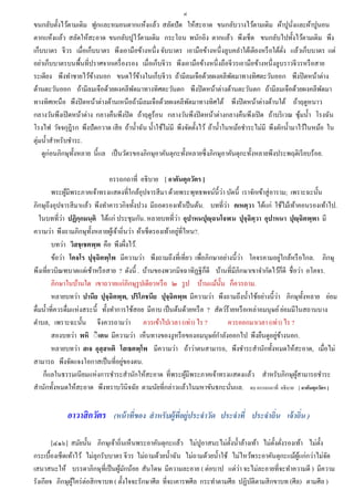๔
ขนกลับตั้งไว้ตามเดิม ฟูกและหมอนตากแห้งแล้ว สลัดปัด ให้สะอาด ขนกลับวางไว้ตามเดิม ผ้าปูนงและผ้าปูนอน        ั่
ตากแห้งแล้ว สลัดให้สะอาด ขนกลับปูไว้ตามเดิม กระโถน พนักอิง ตากแล้ว พึงเช็ด ขนกลับไปทั้งไว้ตามเดิม พึง
เก็บบาตร จีวร เมื่อเก็บบาตร พึงเอามือข้างหนึ่ง จับบาตร เอามือข้างหนึ่งลูบคลาใต้เตียงหรื อใต้ตง แล้วเก็บบาตร แต่
                                                                                                      ั่
อย่าเก็บบาตรบนพื้นที่ปราศจากเครื่ องรอง เมื่อเก็บจีวร พึงเอามือข้างหนึ่งถือจีวรเอามือข้างหนึ่งลูบราวจีวรหรื อสาย
ระเดียง พึงทาชายไว้ขางนอก ขนดไว้ขางในเก็บจีวร ถ้ามีลมเจือด้วยผงคลีพดมาทางทิศตะวันออก พึงปิ ดหน้าต่าง
                        ้                 ้                                        ั
ด้านตะวันออก ถ้ามีลมเจือด้วยผงคลีพดมาทางทิศตะวันตก พึงปิ ดหน้าต่างด้านตะวันตก ถ้ามีลมเจือด้วยผงคลีพดมา
                                       ั                                                                            ั
ทางทิศเหนื อ พึงปิ ดหน้าต่างด้านเหนือถ้ามีลมเจือด้วยผงคลีพดมาทางทิศใต้ พึงปิ ดหน้าต่างด้านใต้ ถ้าฤดูหนาว
                                                                ั
กลางวันพึงเปิ ดหน้าต่าง กลางคืนพึงปิ ด ถ้าฤดูร้อน กลางวันพึงปิ ดหน้าต่างกลางคืนพึงเปิ ด ถ้าบริ เวณ ซุ มน้ า โรงฉัน
                                                                                                             ้
โรงไฟ วัจจกุฎีรก พึงปั ดกวาด เสี ย ถ้าน้ าฉัน น้ าใช้ไม่มี พึงจัดตั้งไว้ ถ้าน้ าในหม้อชาระไม่มี พึงตักน้ ามาไว้ในหม้อ ใน
ตุ่มน้ าสาหรับชาระ.
    ดูก่อนภิกษุท้ งหลาย นี้แล เป็ นวัตรของภิกษุอาคันตุกะทั้งหลายซึ่ งภิกษุอาคันตุกะทั้งหลายพึงประพฤติเรี ยบร้อย.
                  ั

                                 อรรถกถาที่ อธิบาย [ อาคันตุกวัตร ]
         พระผูมีพระภาคเจ้าทรงแสดงที่ใกล้อุปจารสี มา ด้วยพระพุทธพจน์น้ ีวา บัดนี้ เราจักเข้าสู่ อาราม; เพราะฉะนั้น
                ้                                                           ่
                                                                              ่
ภิกษุถึงอุปจารสี มาแล้ว พึงทาคารวกิจทั้งปวง มีถอดรองเท้าเป็ นต้น. บทที่วา คเหตฺวา ได้แก่ ใช้ไม้เท้าคอนรองเท้าไป.
              ่                                            ่
   ในบทที่วา ปฏิกฺกมนฺติ ได้แก่ ประชุมกัน. หลายบทที่วา อุปาหนปุญฺฉนโจฬน ปุจฺฉิตฺวา อุปาหนา ปุญฺฉิตพฺพา มี
                                                             ่
ความว่า พึงถามภิกษุท้ งหลายผูเ้ จ้าถิ่นว่า ผ้าเช็ดรองเท้าอยูที่ไหน?.
                         ั
         บทว่า วิสชฺ เชตพฺพ คือ พึงผึ่งไว้.
                                                                                   ่                ่
         ข้อว่า โคจโร ปุจฺฉิตพฺโพ มีความว่า พึงถามถึงที่เที่ยว เพื่อภิกษาอย่างนี้วา โคจรคามอยูใกล้หรื อไกล. ภิกษุ
พึงเที่ยวบิณฑบาตแต่เช้าหรื อสาย ? ดังนี้ . บ้านของพวกมิจฉาทิฏฐิก็ดี บ้านที่มีภิกษาเขาจากัดไว้กดี ชื่ อว่า อโคจร.
                                                                                                      ็
         ภิกษาในบ้านใด เขาถวายแก่ภิกษุรูปเดียวหรื อ ๒ รู ป บ้านแม้น้ น ก็ควรถาม.
                                                                          ั
                                                                                                  ่
         หลายบทว่า ปานีย ปุจฺฉิตพฺพ, ปริโภชนีย ปุจฺฉิตพฺพ มีความว่า พึงถามถึงน้ าใช้อย่างนี้วา ภิกษุท้ งหลาย ย่อม
                                                                                                            ั
ดื่มน้ าที่ควรดื่มแห่งสระนี้ ทั้งทาการใช้สอย มีอาบ เป็ นต้นด้วยหรื อ ? สัตว์ร้ายหรื อเหล่าอมนุษย์ ย่อมมีในสถานบาง
ตาบล, เพราะฉะนั้น จึงควรถามว่า ควรเข้าไปเวลา (เท่า) ไร ?                        ควรออกมาเวลา (เท่า) ไร ?
         สองบทว่า พหิ ิิเตน มีความว่า เห็นทางของงูหรื อของอมนุษย์กาลังออกไป พึงยืนดูอยูขางนอก.   ่ ้
         หลายบทว่า สเจ อุสฺสหติ โสเธตพฺโพ มีความว่า ถ้าว่าตนสามารถ, พึงชาระสานักทั้งหมดให้สะอาด, เมื่อไม่
                                     ่
สามารถ พึงจัดแจงโอกาสเป็ นที่อยูของตน.
    ก็แลในธรรมเนียมแห่งการชาระสานักให้สะอาด ที่พระผูมีพระภาคเจ้าทรงแสดงแล้ว สาหรับภิกษุผสามารถชาระ
                                                                ้                                        ู้
สานักทั้งหมดให้สะอาด พึงทราบวินิจฉัย ตามนัยที่กล่าวแล้วในมหาขันธกะนันแล. จบ อรรถกถาที่ อธิบาย [ อาคันตุกวัตร ]
                                                                                 ่

             อาวาสิกวัตร (หน้ าทีของ สาหรับผู้ทอยู่ประจาวัด ประจาที่ ประจาถิน เจ้ าถิน )
                                 ่             ี่                           ่        ่

        [๔๑๖] สมัยนั้น ภิกษุเจ้าถิ่นเห็นพระอาคันตุกะแล้ว ไม่ปูอาสนะไม่ต้ งน้ าล้างเท้า ไม่ต้ งตังรองเท้า ไม่ต้ ง
                                                                            ั                ั ่               ั
กระเบื้องเช็ดเท้าไว้ ไม่ลุกรับบาตร จีวร ไม่ถามด้วยน้ าฉัน ไม่ถามด้วยน้ าใช้ ไม่ไหว้พระอาคันตุกะแม้ผแก่กว่าไม่จด
                                                                                                      ู้         ั
                                                                              ่
เสนาสนะให้ บรรดาภิกษุที่เป็ นผูมกน้อย สันโดษ มีความละอาย ( ต่อบาป แต่วา จะไม่ละอายที่จะทาความดี ) มีความ
                                  ้ ั
รังเกียจ ภิกษุผใคร่ ต่อสิ กขาบท ( ตั้งใจจะรักษาศีล ที่จะเคารพศีล กระทาตามศีล ปฏิบติตามสิ กขาบท (ศีล) ตามศีล )
                ู้                                                                 ั
 