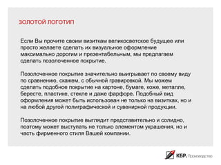 ЗОЛОТОЙ ЛОГОТИП


Если Вы прочите своим визиткам великосветское будущее или
просто желаете сделать их визуальное оформление
максимально дорогим и презентабельным, мы предлагаем
сделать позолоченное покрытие.

Позолоченное покрытие значительно выигрывает по своему виду
по сравнению, скажем, с обычной гравировкой. Мы можем
сделать подобное покрытие на картоне, бумаге, коже, металле,
бересте, пластике, стекле и даже фарфоре. Подобный вид
оформления может быть использован не только на визитках, но и
на любой другой полиграфической и сувенирной продукции.

Позолоченное покрытие выглядит представительно и солидно,
поэтому может выступать не только элементом украшения, но и
часть фирменного стиля Вашей компании.
 