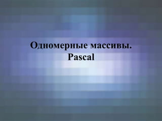 Одномерные массивы.
       Pascal
 