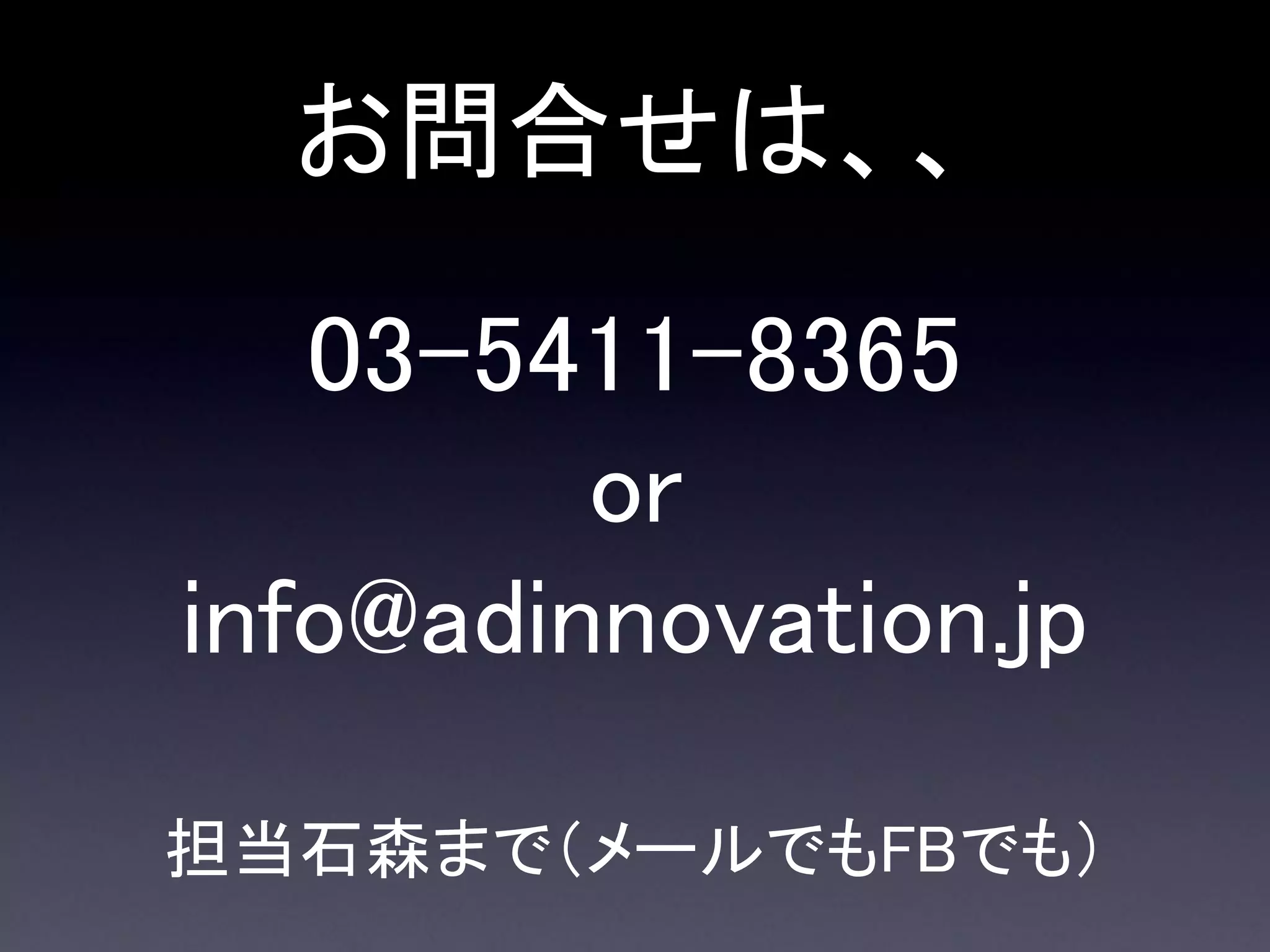 お問合せは、、

   03-5411-8365
         or
info@adinnovation.jp

担当石森まで（メールでもFBでも）
 
