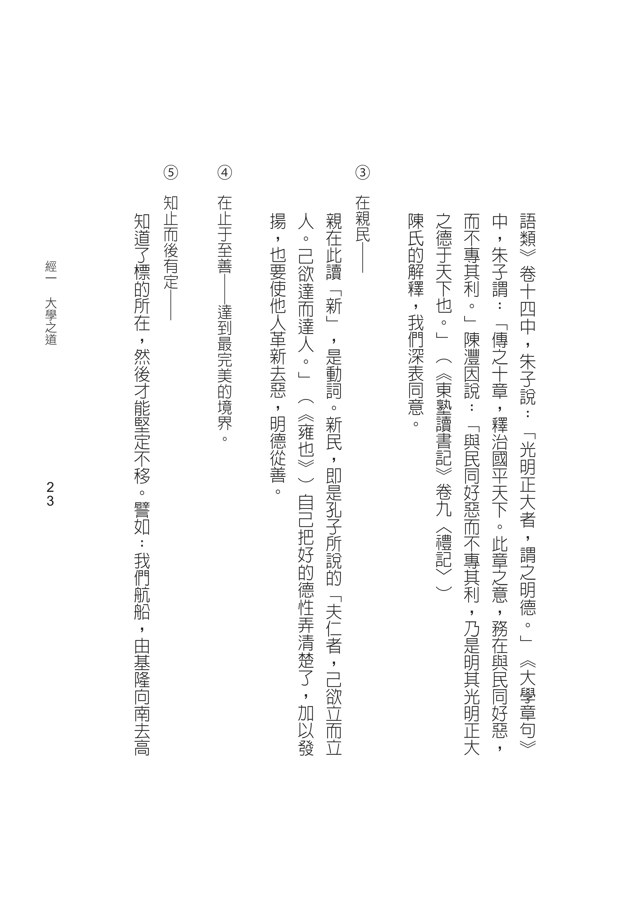 ⑤
            	   ④               ③


                	




                                	
            知   在               在
        知   止   止   揚   人   親   親   陳   之   而   中   語
        道   而   于   ，   。   在   民   氏   德   不   ，   類
        了   後   至   也   己   此       的   于   專   朱   ︾




                                ─
    經   標   有   善   要   欲   讀       解   天   其   子   卷
    一
        的   定       使       ﹁       釋   下   利   謂
                        達                           十
                ─



　
    大   所           他   而   新       ，   也   。   ：   四
            ─




                達
    學
    之
        在       到   人   達   ﹂       我   。   ﹂   ﹁   中
    道   ，       最   革   人   ，       們   ﹂   陳   傳   ，
        然       完   新   。   是       深   ︵   灃   之   朱
        後       美   去   ﹂   動       表   ︽   因   十   子
        才       的   惡   ︵   詞       同   東   說   章   說
        能       境   ，   ︽   。       意   塾   ：   ，   ：
        堅       界   明   雍   新       。   讀   ﹁   釋   ﹁
        定       。   德   也   民           書   與   治   光
        不           從       ，           記   民   國
                    善   ︾               ︾           明
        移               ︶   即               同   平   正
        。           。       是           卷   好   天
    2
        譬               自   孔           九   惡   下   大
    2                   己                           者
        如                   子           ︿   而   。
        ：               把   所           禮   不   此   ，
        我               好   說           記   專   章   謂
        們               的   的           ﹀   其   之   之
        航               德   ﹁           ︶   利   意   明
        船               性   夫               ，   ，   德
        ，               弄   仁               乃   務   。
        由               清   者               是   在   ﹂
        基               楚   ，               明   與   ︽
        隆               了   己               其   民   大
        向               ，   欲               光   同   學
        南               加   立               明   好   章
        去               以   而               正   惡   句
        高               發   立               大   ，   ︾
 