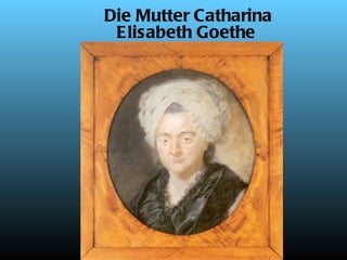 Die Mutter Catharina
 Elisabeth Goethe
 