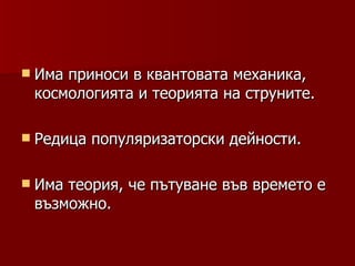  Имаприноси в квантовата механика,
 космологията и теорията на струните.

 Редица   популяризаторски дейности.

 Иматеория, че пътуване във времето е
 възможно.
 