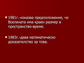  1981г.-изказва
               предположение, че
 Вселената има краен размер в
 пространство-време.

 1983г.-дава
            математическо
 доказателство за това.
 