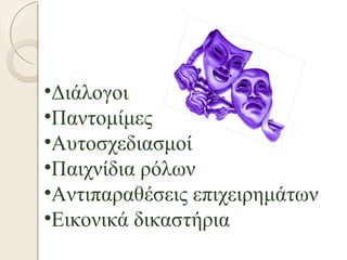 Απλή κίνηση
•Διάλογοι
•Παντομίμες
•Αυτοσχεδιασμοί
•Παιχνίδια ρόλων
•Αντιπαραθέσεις επιχειρημάτων
•Εικονικά δικαστήρια
 