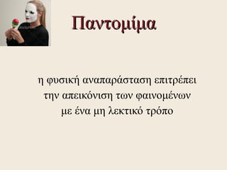 Παντομίμα

η φυσική αναπαράσταση επιτρέπει
 την απεικόνιση των φαινομένων
     με ένα μη λεκτικό τρόπο
 
