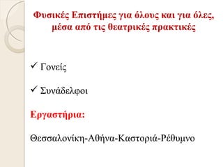 Φυσικές Επιστήμες για όλους και για όλες,
   μέσα από τις θεατρικές πρακτικές



 Γονείς

 Συνάδελφοι

Εργαστήρια:

Θεσσαλονίκη-Αθήνα-Καστοριά-Ρέθυμνο
 