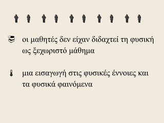    
 οι μαθητές δεν είχαν διδαχτεί τη φυσική
  ως ξεχωριστό μάθημα

 μια εισαγωγή στις φυσικές έννοιες και
  τα φυσικά φαινόμενα
 