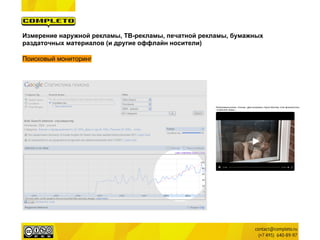 Измерение наружной рекламы, ТВ-рекламы, печатной рекламы, бумажных
раздаточных материалов (и другие оффлайн носители)

Поисковый мониторинг
 