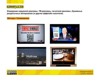 Измерение наружной рекламы, ТВ-рекламы, печатной рекламы, бумажных
раздаточных материалов (и другие оффлайн носители)

QR-коды. Телевидение.
 