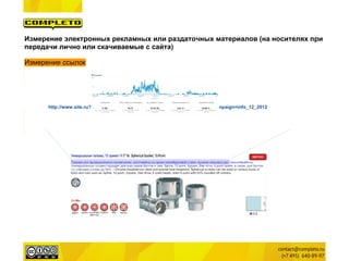Измерение электронных рекламных или раздаточных материалов (на носителях при
передачи лично или скачиваемые с сайта)

Измерение ссылок




      http://www.site.ru?utm_source=pdfcat&utm_medium=productlink&utm_campaign=info_12_2012
 