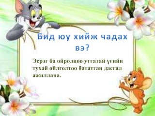 Эсрэг ба ойролцоо утгатай үгийн
тухай ойлголтоо бататган дасгал
ажиллана.
 
