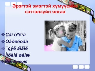 Эрэгтэй эмэгтэй хүмүүсийн
сэтгэлзүйн ялгаа
Çàí òºëºâ
Õàðèëöàà
¯çýë áîäîë
Îíöëîã øèíæ
Ñîíèðõîëòîé
 