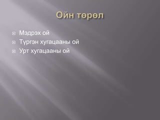    Мэдрэх ой
   Түргэн хугацааны ой
   Урт хугацааны ой
 