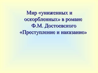Мир «униженных и
 оскорбленных» в романе
    Ф.М. Достоевского
«Преступление и наказание»
 