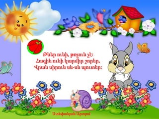 Թևեր ունի, թռչուն չէ:
Հագին ունի կարմիր շորեր,
Վրան սիրուն սև-սև պուտեր:
Ստեփանյան Արտյոմ
 