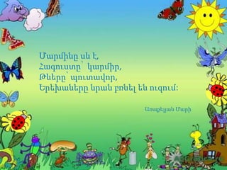 Մարմինը սև է,
Հագուստը՝ կարմիր,
Թևերը՝ պուտավոր,
Երեխաները նրան բռնել են ուզում:
Առաքելյան Մարի
 